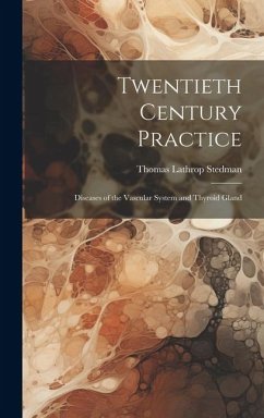 Twentieth Century Practice: Diseases of the Vascular System and Thyroid Gland - Stedman, Thomas Lathrop