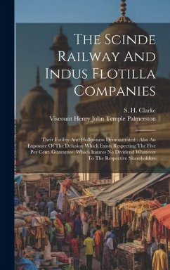 The Scinde Railway And Indus Flotilla Companies: Their Futility And Hollowness Demonstrated: Also An Exposure Of The Delusion Which Exists Respecting - Clarke, S. H.