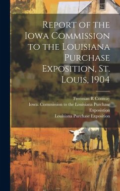 Report of the Iowa Commission to the Louisiana Purchase Exposition, St. Louis, 1904 - Conway, Freeman R.