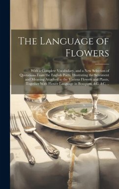 The Language of Flowers; With a Complete Vocabulary, and a New Selection of Quotations From the English Poets, Illustrating the Sentiment and Meaning - Anonymous