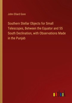 Southern Stellar Objects for Small Telescopes, Between the Equator and 55 South Declination, with Observations Made in the Punjab - Gore, John Ellard