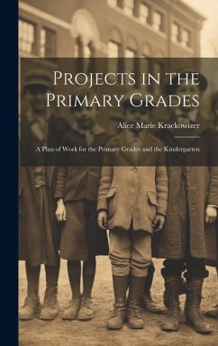 Projects in the Primary Grades: A Plan of Work for the Primary Grades and the Kindergarten - Krackowizer, Alice Marie