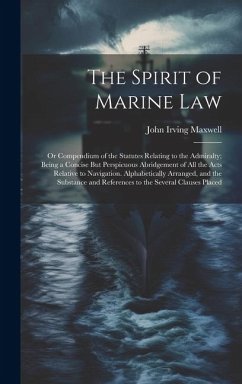 Cover The Spirit of Marine Law: Or Compendium of the Statutes Relating to the Admiralty; Being a Concise But Perspicuous Abridgement of All the Acts R