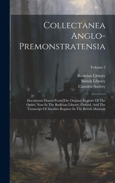 Collectanea Anglo-premonstratensia: Documents Drawn From The Original Register Of The Order, Now In The Bodleian Library, Oxford, And The Transcript O Collectanea Anglo-premonstratensia: Documents Drawn From The Original Register Of The Order, Now In The Bodleian Library, Oxford, And The Transcript O