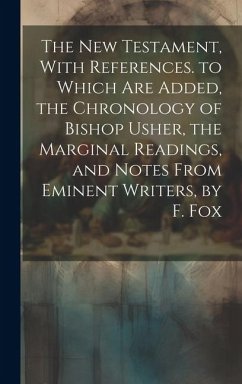 The New Testament, With References. to Which Are Added, the Chronology of Bishop Usher, the Marginal Readings, and Notes From Eminent Writers, by F. F - Anonymous