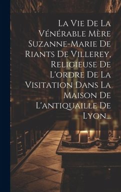 La Vie De La Vénérable Mère Suzanne-marie De Riants De Villerey, Religieuse De L'ordre De La Visitation Dans La Maison De L'antiquaille De Lyon... - Anonymous