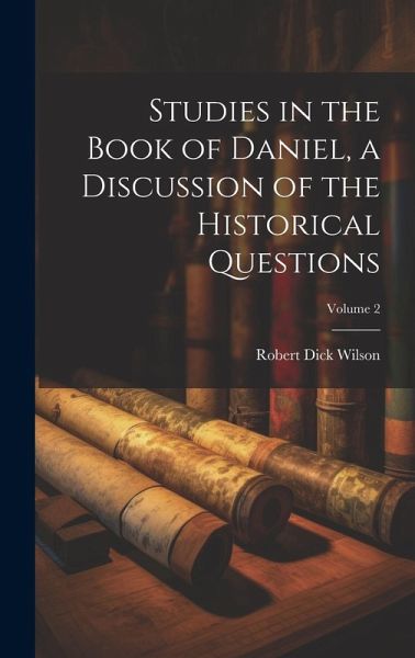 Studies in the Book of Daniel, a Discussion of the Historical Questions; Volume 2