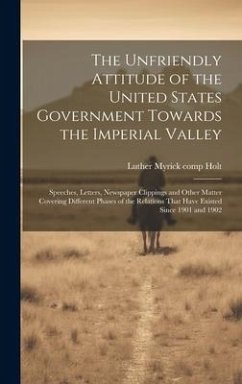 The Unfriendly Attitude of the United States Government Towards the Imperial Valley; Speeches, Letters, Newspaper Clippings and Other Matter Covering