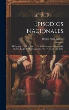 Episodios Nacionales: El Equipajo Del Rey José. 7. Ed. Esmeradamente Corregida. 36.000. Ias De Un Cortesano De 1815. 7. Ed. 35.000. 1903 - Galdós, Benito Pérez