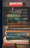 Catalogue Général Des Ouvrages Édités Par L'abbé Migne... Catalogue Général Des Ouvrages Édités Par L'abbé Migne...