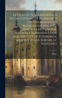 Letters of Zeno, Addressed to the Citizens of Edinburgh on Parliamentary Representation, and, Particularly on the Imperfect Representation for the City of Edinburgh, and the Other Burghs of Scotland - Zeno, Zeno