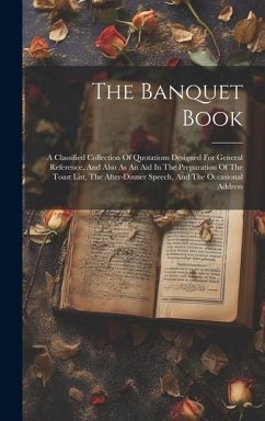 The Banquet Book: A Classified Collection Of Quotations Designed For General Reference, And Also As An Aid In The Preparation Of The Toa - Anonymous