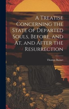 A Treatise Concerning the State of Departed Souls, Before, and At, and After the Resurrection - Burnet, Thomas