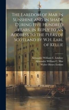The Earldom of Mar in Sunshine and in Shade During Five Hundred Years, in Reply to an Address to the Peers of Scotland by W.H. Earl of Kellie - Lindsay, Alexander William C.; Mar, Alexander William C.; Erskine, Walter Henry