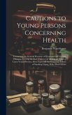 Cautions to Young Persons Concerning Health: Containing the General Doctrine of Dyspepsia and Chronic Diseases, Shewing the Evil Tendency of the Use o