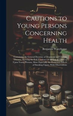 Cautions to Young Persons Concerning Health: Containing the General Doctrine of Dyspepsia and Chronic Diseases, Shewing the Evil Tendency of the Use o - Waterhouse, Benjamin