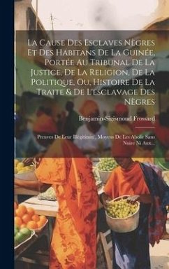 La Cause Des Esclaves Nègres Et Des Habitans De La Guinée, Portée Au Tribunal De La Justice, De La Religion, De La Politique, Ou, Histoire De La Trait - Frossard, Benjamin-Sigismond