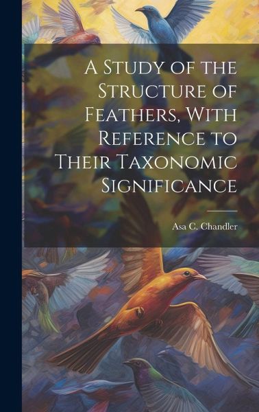 A Study of the Structure of Feathers, With Reference to Their Taxonomic Significance A Study of the Structure of Feathers, With Reference to Their Taxonomic Significance