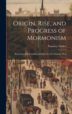 Origin, Rise, and Progress of Mormonism: Biography of its Founders and History of its Church: Pers - Tucker, Pomeroy
