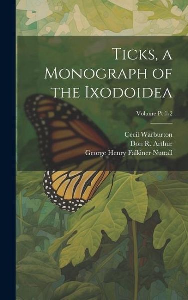 Ticks, a Monograph of the Ixodoidea; Volume Pt 1-2 Ticks, a Monograph of the Ixodoidea; Volume Pt 1-2