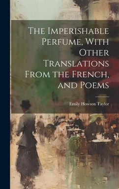 The Imperishable Perfume, With Other Translations From the French, and Poems - Howson, Taylor Emily The Imperishable Perfume, With Other Translations From the French, and Poems - Howson, Taylor Emily