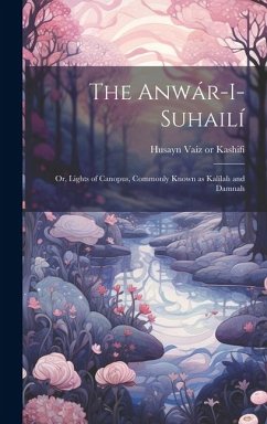 Cover The Anwár-i-Suhailí: Or, Lights of Canopus, Commonly Known as Kalílah and Damnah