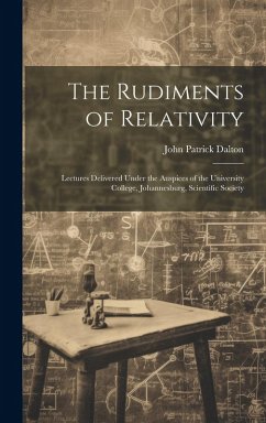 The Rudiments of Relativity; Lectures Delivered Under the Auspices of the University College, Johannesburg, Scientific Society - Dalton, John Patrick
