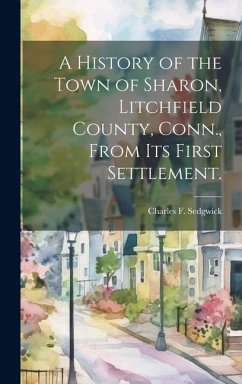 A History of the Town of Sharon, Litchfield County, Conn., From its First Settlement. - Sedgwick, Charles F.