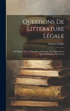 Questions De Littérature Légale: Du Plagiat, De La Supposition D'auteurs, Des Supercheries Qui Ont Rapport Aux Livres - Nodier, Charles