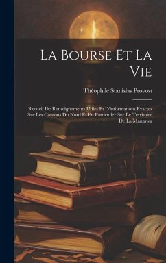 La Bourse Et La Vie: Recueil De Renseignements Utiles Et D'informations Exactes Sur Les Cantons Du Nord Et En Particulier Sur Le Territoire - Provost, Théophile Stanislas