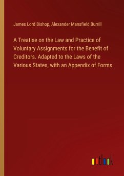 A Treatise on the Law and Practice of Voluntary Assignments for the Benefit of Creditors. Adapted to the Laws of the Various States, with an Appendix of Forms - Bishop, James Lord; Burrill, Alexander Mansfield