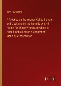 A Treatise on the Wrongs Called Slander and Libel, and on the Remedy by Civil Action for Those Wrongs, to which is Added in this Edition a Chapter on Malicious Prosecution