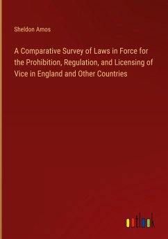 A Comparative Survey of Laws in Force for the Prohibition, Regulation, and Licensing of Vice in England and Other Countries - Amos, Sheldon