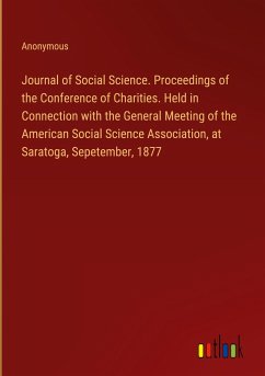 Journal of Social Science. Proceedings of the Conference of Charities. Held in Connection with the General Meeting of the American Social Science Association, at Saratoga, Sepetember, 1877