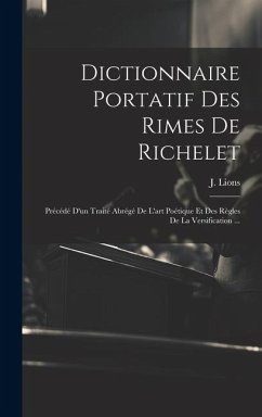 Dictionnaire Portatif Des Rimes De Richelet: Précédé D'un Traité Abrégé De L'art Poétique Et Des Règles De La Versification ... - Lions, J.