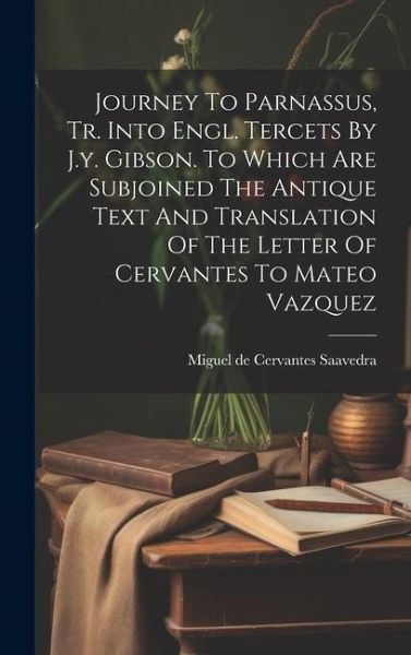 Journey To Parnassus, Tr. Into Engl. Tercets By J.y. Gibson. To Which Are Subjoined The Antique Text And Translation Of The Letter Of Cervantes To Mat Journey To Parnassus, Tr. Into Engl. Tercets By J.y. Gibson. To Which Are Subjoined The Antique Text And Translation Of The Letter Of Cervantes To Mat
