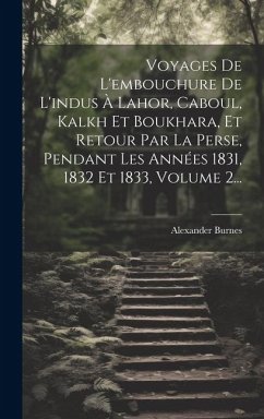 Voyages De L'embouchure De L'indus À Lahor, Caboul, Kalkh Et Boukhara, Et Retour Par La Perse, Pendant Les Années 1831, 1832 Et 1833, Volume 2... - Burnes, Alexander