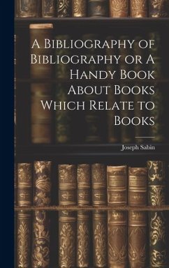 Cover A Bibliography of Bibliography or A Handy Book About Books Which Relate to Books