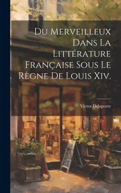 Du Merveilleux Dans La Littérature Française Sous Le Règne De Louis Xiv. - Delaporte, Victor