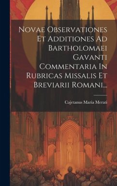 Novae Observationes Et Additiones Ad Bartholomaei Gavanti Commentaria In Rubricas Missalis Et Breviarii Romani... - Merati, Cajetanus Maria