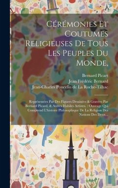 Cover Cérémonies Et Coutumes Religieuses De Tous Les Peuples Du Monde,: Représentées Par Des Figures Dessinées & Gravées Par Bernard Picard, & Autres Habile