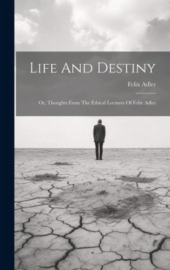 Life And Destiny: Or, Thoughts From The Ethical Lectures Of Felix Adler - Adler, Felix