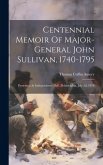 Centennial Memoir Of Major-general John Sullivan, 1740-1795: Presented At Independence Hall, Philadelphia, July 2d, 1876