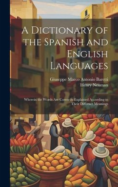 A Dictionary of the Spanish and English Languages: Wherein the Words Are Correctly Explained According to Their Differnet Meanings - Baretti, Giuseppe Marco Antonio; Neuman, Henry