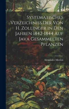 Systematisches Verzeichniss Der Von H. Zollinger in Den Jahren 1842-1844 Auf Java Gesammelten Pflanzen - Moritzi, Alexander