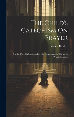 The Child's Catechism On Prayer: For the Use of Schools, and for the Instruction of Children in Private Families - Hawker, Robert