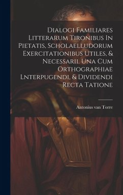 Cover Dialogi Familiares Litterarum Tironibus In Pietatis, Scholaelludorum Exercitationibus Utiles, & Necessarii. Una Cum Orthographiae Lnterpugendi, & Divi