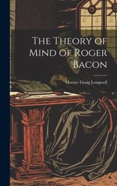 The Theory of Mind of Roger Bacon - Longwell, Horace Graig The Theory of Mind of Roger Bacon - Longwell, Horace Graig