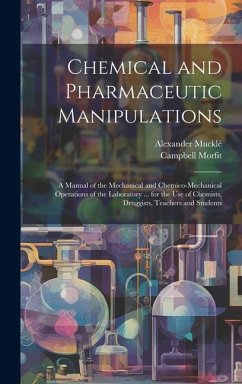 Chemical and Pharmaceutic Manipulations: A Manual of the Mechanical and Chemico-Mechanical Operations of the Laboratory ... for the Use of Chemists, D - Morfit, Campbell; Mucklé, Alexander