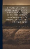 The Works of ... Daniel Waterland. to Which Is Prefixed, a Review of the Author's Life and Writings, by W. Van Mildert. [With] a General Index